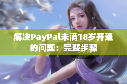 解决PayPal未满18岁开通的问题：完整步骤