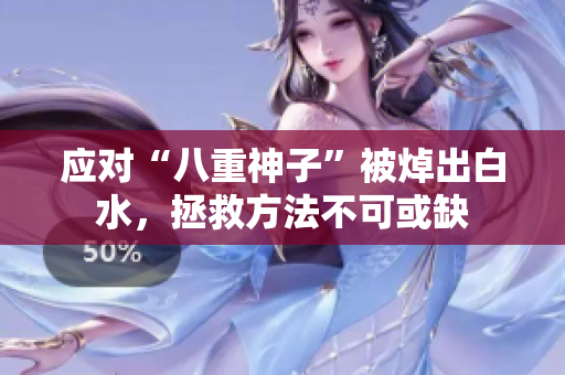 应对“八重神子”被焯出白水，拯救方法不可或缺