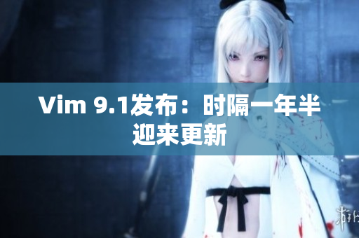 Vim 9.1发布：时隔一年半迎来更新