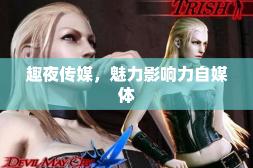 趣夜传媒，魅力影响力自媒体