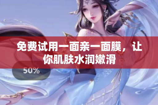 免费试用一面亲一面膜，让你肌肤水润嫩滑