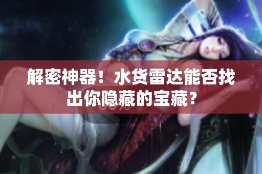 解密神器！水货雷达能否找出你隐藏的宝藏？