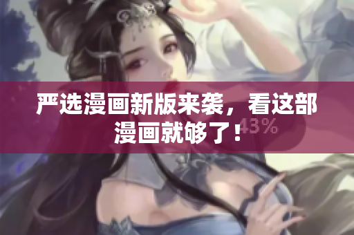 严选漫画新版来袭，看这部漫画就够了！