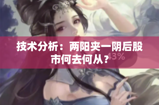 技术分析：两阳夹一阴后股市何去何从？