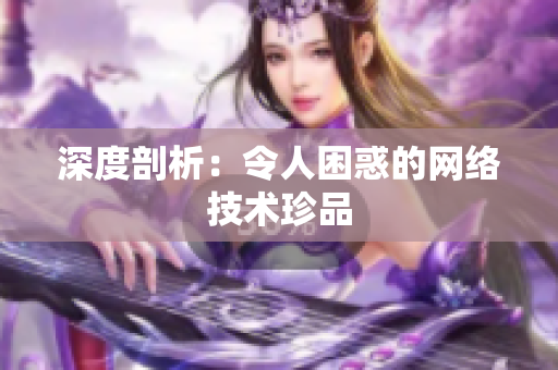深度剖析：令人困惑的网络技术珍品