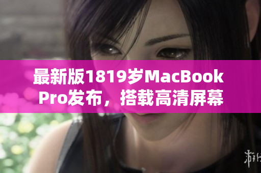 最新版1819岁MacBook Pro发布，搭载高清屏幕