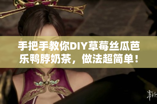 手把手教你DIY草莓丝瓜芭乐鸭脖奶茶，做法超简单！