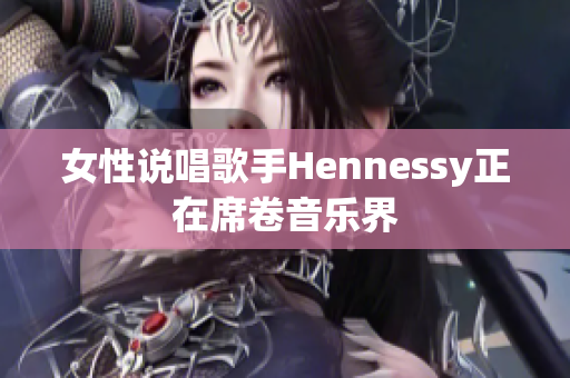 女性说唱歌手Hennessy正在席卷音乐界