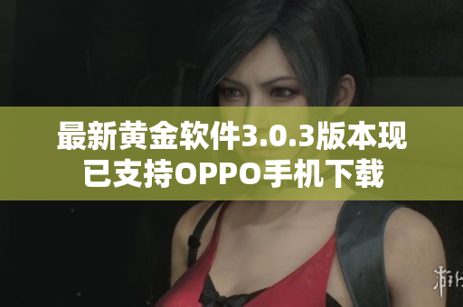 最新黄金软件3.0.3版本现已支持OPPO手机下载