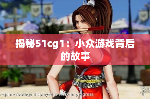 揭秘51cg1：小众游戏背后的故事