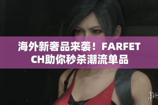 海外新奢品来袭！FARFETCH助你秒杀潮流单品
