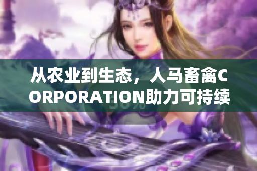 从农业到生态，人马畜禽CORPORATION助力可持续发展