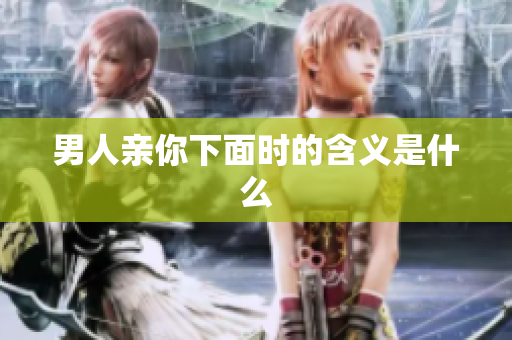 男人亲你下面时的含义是什么