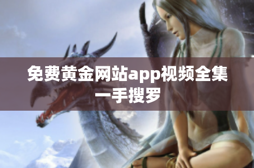 免费黄金网站app视频全集一手搜罗