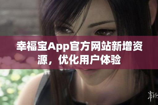 幸福宝App官方网站新增资源，优化用户体验