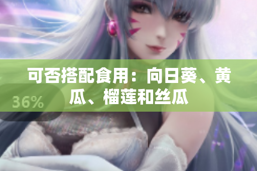 可否搭配食用：向日葵、黄瓜、榴莲和丝瓜