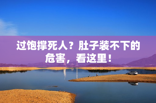 过饱撑死人？肚子装不下的危害，看这里！