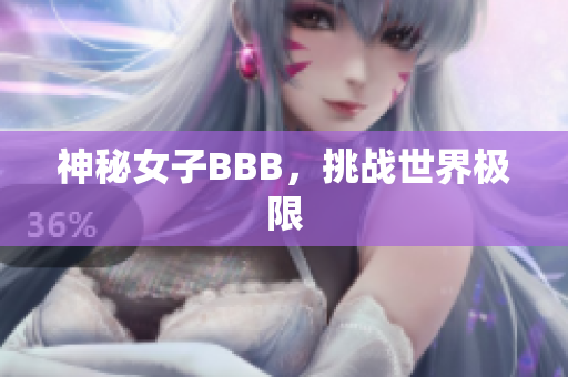 神秘女子BBB，挑战世界极限