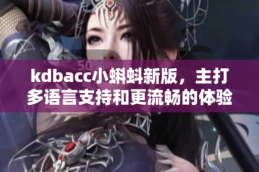 kdbacc小蝌蚪新版，主打多语言支持和更流畅的体验