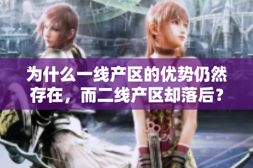 为什么一线产区的优势仍然存在，而二线产区却落后？
