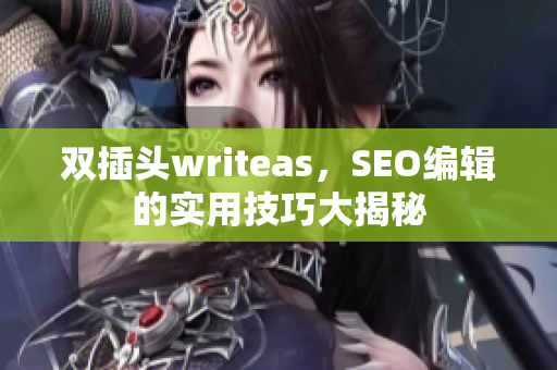 双插头writeas，SEO编辑的实用技巧大揭秘