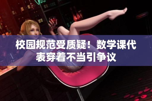 校园规范受质疑！数学课代表穿着不当引争议