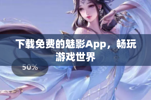 下载免费的魅影App，畅玩游戏世界