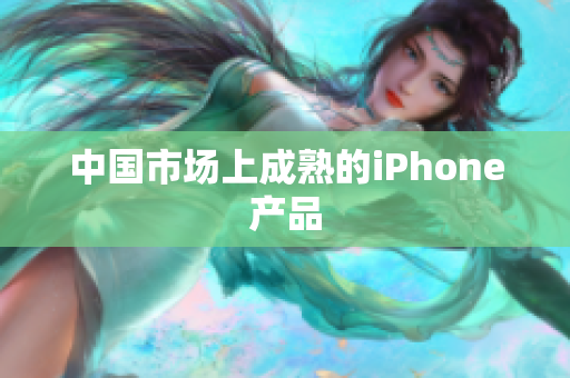中国市场上成熟的iPhone产品