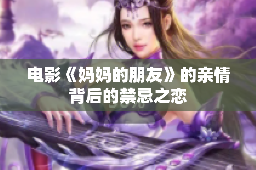 电影《妈妈的朋友》的亲情背后的禁忌之恋