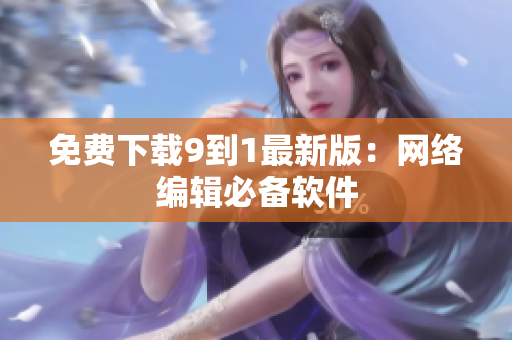 免费下载9到1最新版：网络编辑必备软件
