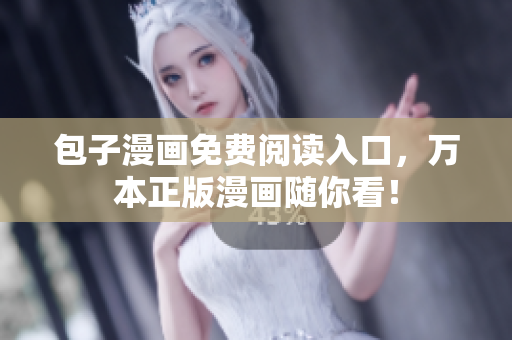包子漫画免费阅读入口，万本正版漫画随你看！