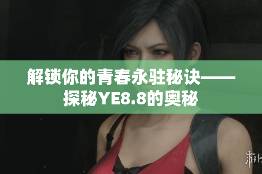 解锁你的青春永驻秘诀——探秘YE8.8的奥秘