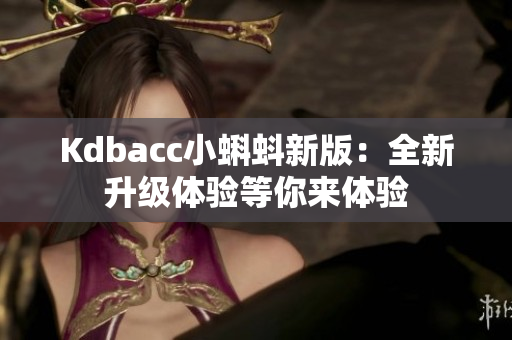 Kdbacc小蝌蚪新版：全新升级体验等你来体验
