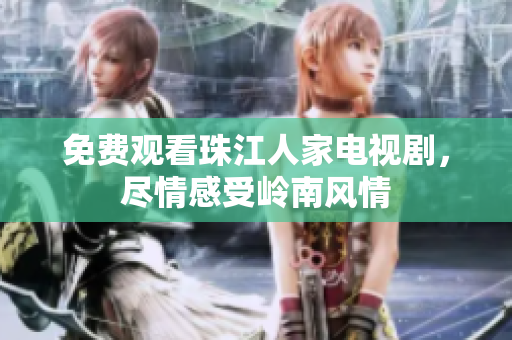 免费观看珠江人家电视剧，尽情感受岭南风情