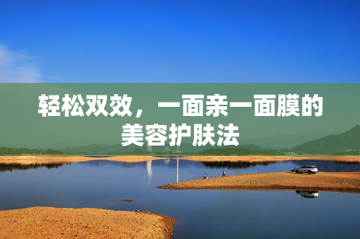 轻松双效，一面亲一面膜的美容护肤法