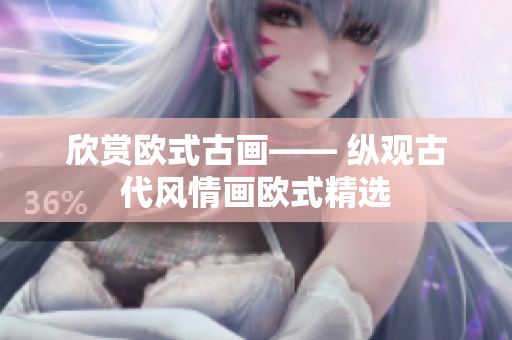 欣赏欧式古画—— 纵观古代风情画欧式精选