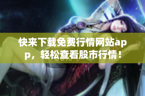 快来下载免费行情网站app，轻松查看股市行情！