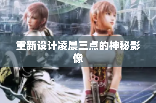 重新设计凌晨三点的神秘影像