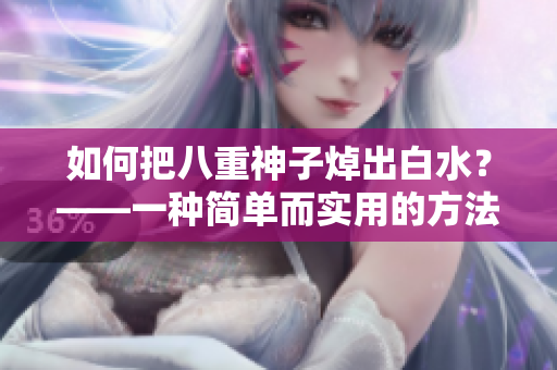 如何把八重神子焯出白水？——一种简单而实用的方法