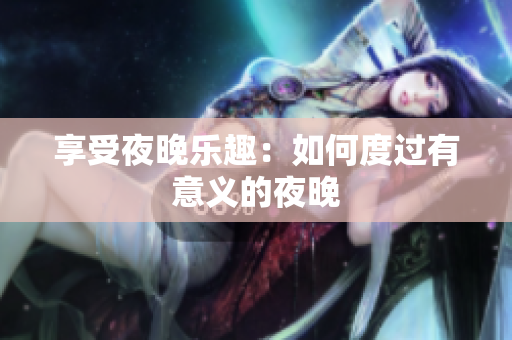 享受夜晚乐趣：如何度过有意义的夜晚