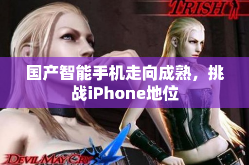 国产智能手机走向成熟，挑战iPhone地位