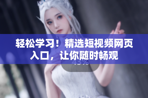 轻松学习！精选短视频网页入口，让你随时畅观