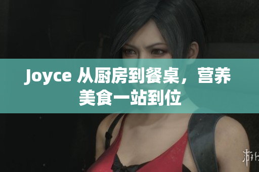 Joyce 从厨房到餐桌，营养美食一站到位