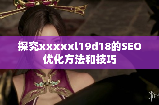 探究xxxxxl19d18的SEO优化方法和技巧