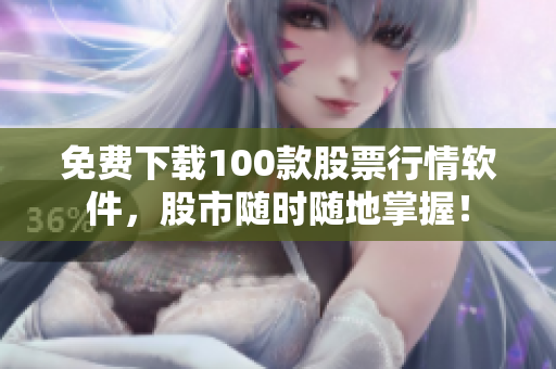 免费下载100款股票行情软件，股市随时随地掌握！