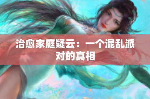 治愈家庭疑云：一个混乱派对的真相