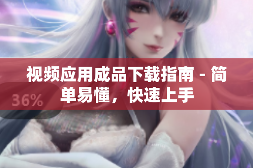 视频应用成品下载指南 - 简单易懂，快速上手
