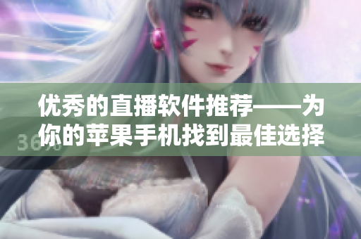 优秀的直播软件推荐——为你的苹果手机找到最佳选择！