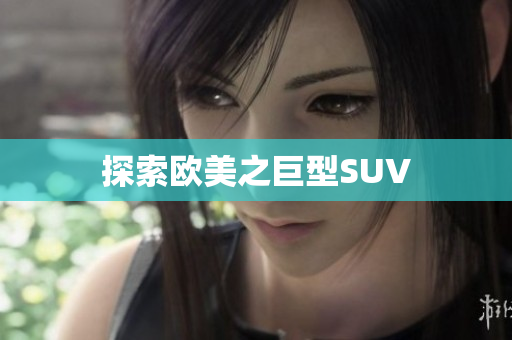 探索欧美之巨型SUV