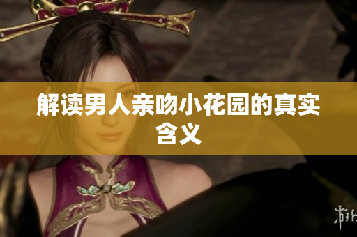 解读男人亲吻小花园的真实含义